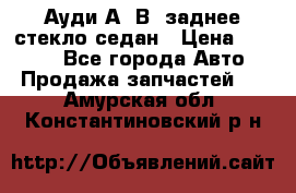 Ауди А4 В5 заднее стекло седан › Цена ­ 2 000 - Все города Авто » Продажа запчастей   . Амурская обл.,Константиновский р-н